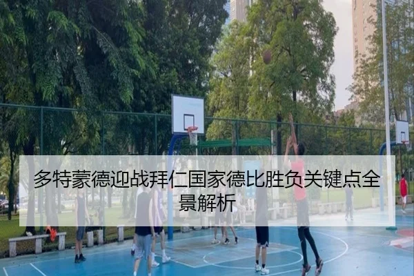 多特蒙德迎战拜仁国家德比胜负关键点全景解析