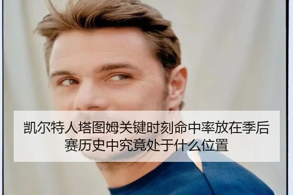 凯尔特人塔图姆关键时刻命中率放在季后赛历史中究竟处于什么位置