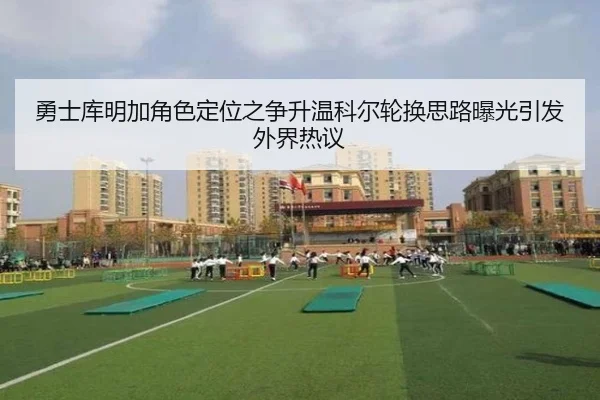 勇士库明加角色定位之争升温科尔轮换思路曝光引发外界热议