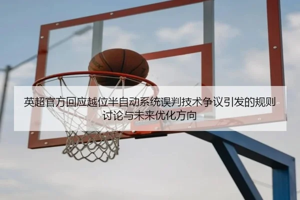 英超官方回应越位半自动系统误判技术争议引发的规则讨论与未来优化方向