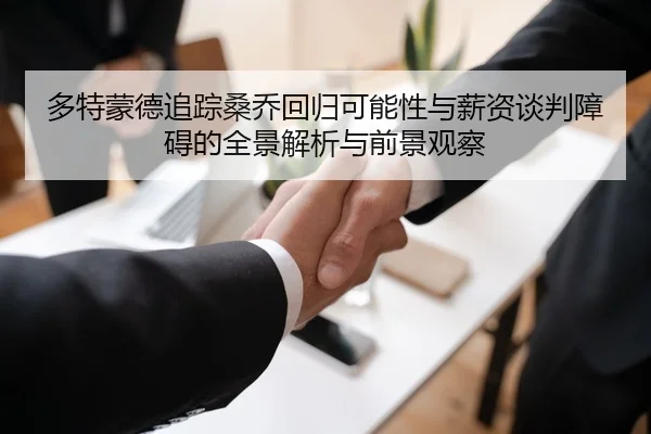 多特蒙德追踪桑乔回归可能性与薪资谈判障碍的全景解析与前景观察
