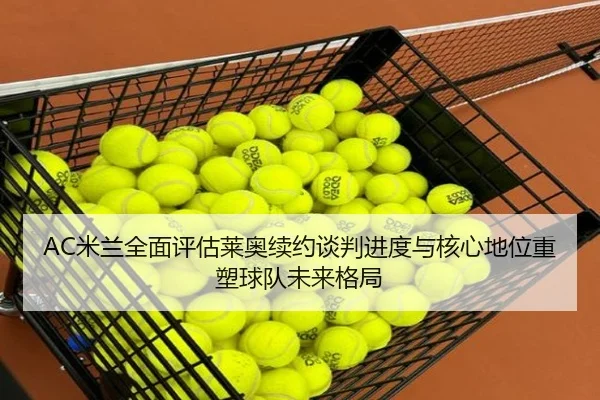 AC米兰全面评估莱奥续约谈判进度与核心地位重塑球队未来格局