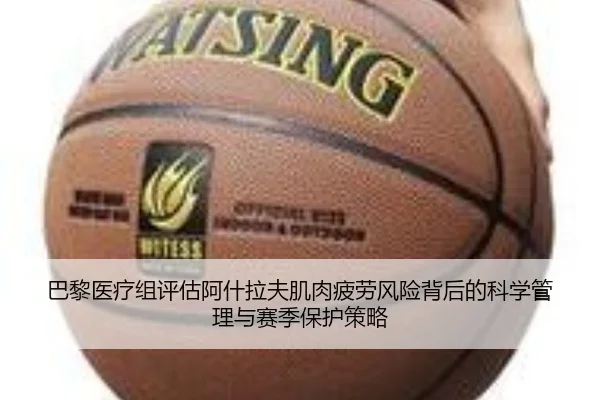 巴黎医疗组评估阿什拉夫肌肉疲劳风险背后的科学管理与赛季保护策略
