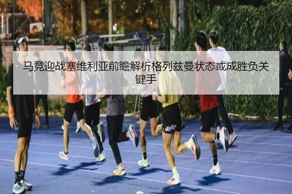 马竞迎战塞维利亚前瞻解析格列兹曼状态或成胜负关键手