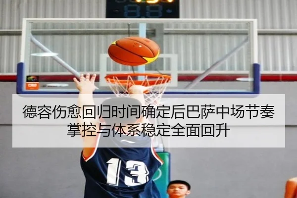 德容伤愈回归时间确定后巴萨中场节奏掌控与体系稳定全面回升