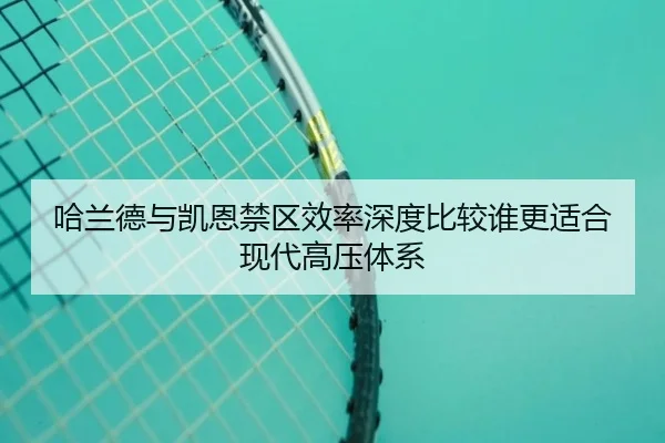哈兰德与凯恩禁区效率深度比较谁更适合现代高压体系