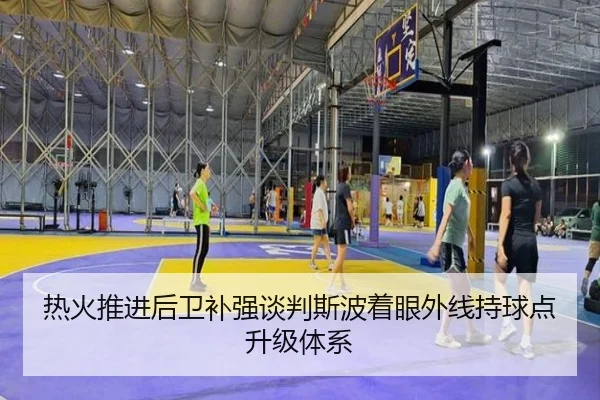 热火推进后卫补强谈判斯波着眼外线持球点升级体系