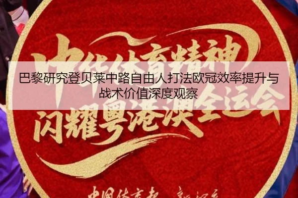 巴黎研究登贝莱中路自由人打法欧冠效率提升与战术价值深度观察